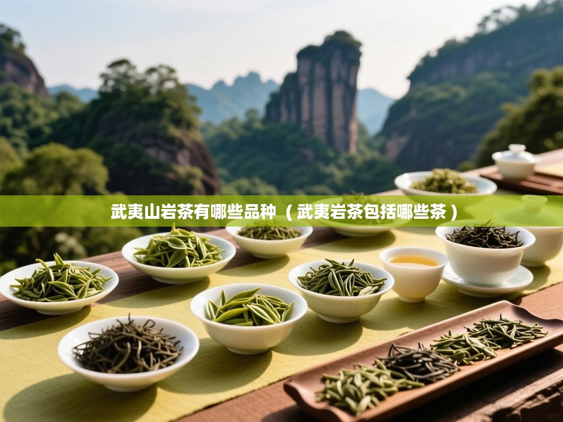 武夷山岩茶有哪些品种  ( 武夷岩茶包括哪些茶 )  武夷山岩茶有哪些品种  ( 武夷岩茶包括哪些茶 )