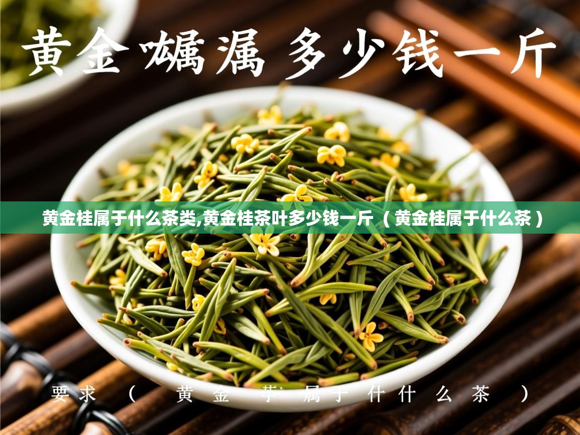  黄金桂属于什么茶类,黄金桂茶叶多少钱一斤  ( 黄金桂属于什么茶 )
