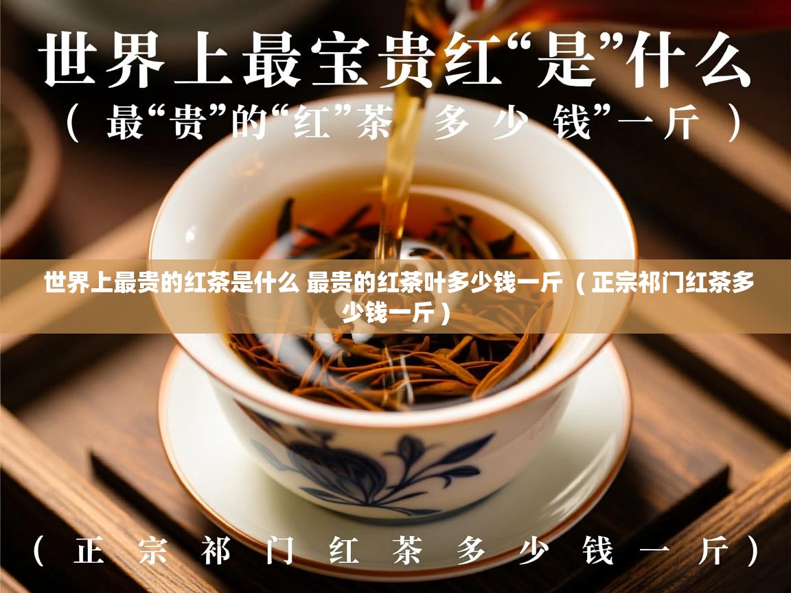 详细阅读: 世界上最贵的红茶是什么 最贵的红茶叶多少钱一斤  ( 正宗祁门红茶多少钱一斤 )  世界上最贵的红茶是什么 最贵的红茶叶多少钱一斤  ( 正宗祁门红茶多少钱一斤 )