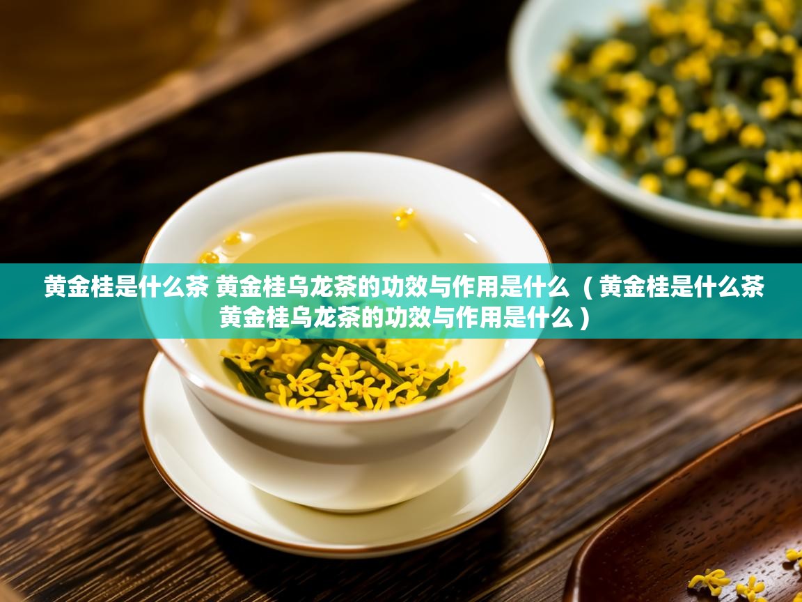  黄金桂是什么茶 黄金桂乌龙茶的功效与作用是什么  ( 黄金桂是什么茶 黄金桂乌龙茶的功效与作用是什么 )