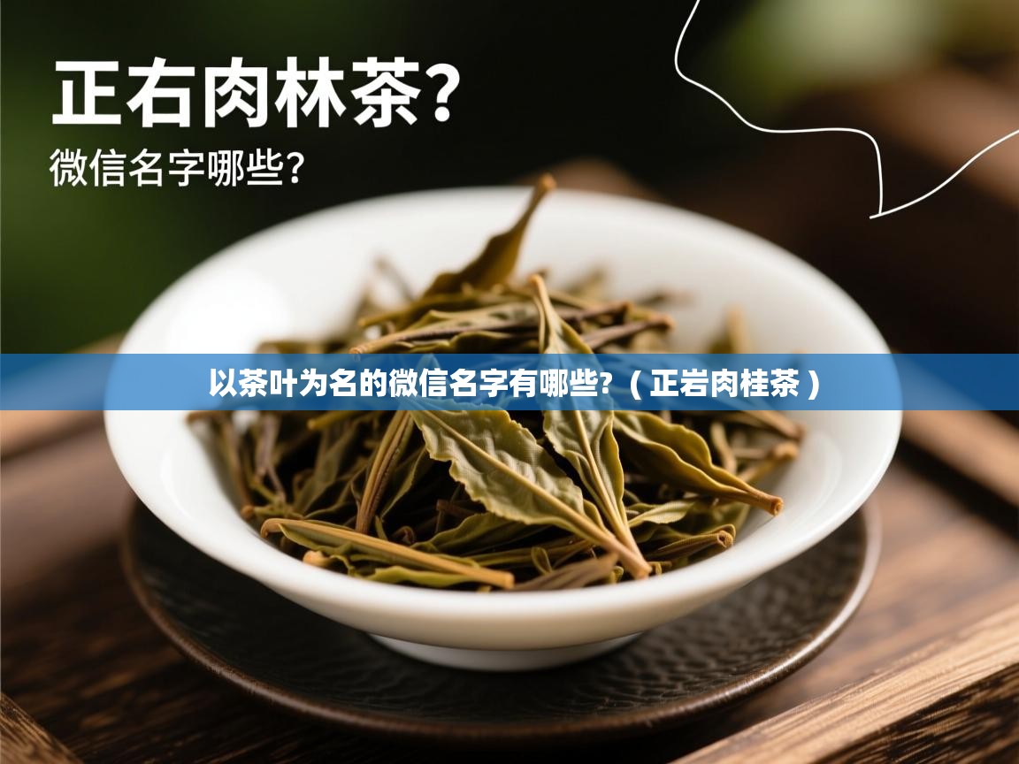 详细阅读: 以茶叶为名的微信名字有哪些?  ( 正岩肉桂茶 )  以茶叶为名的微信名字有哪些?  ( 正岩肉桂茶 )