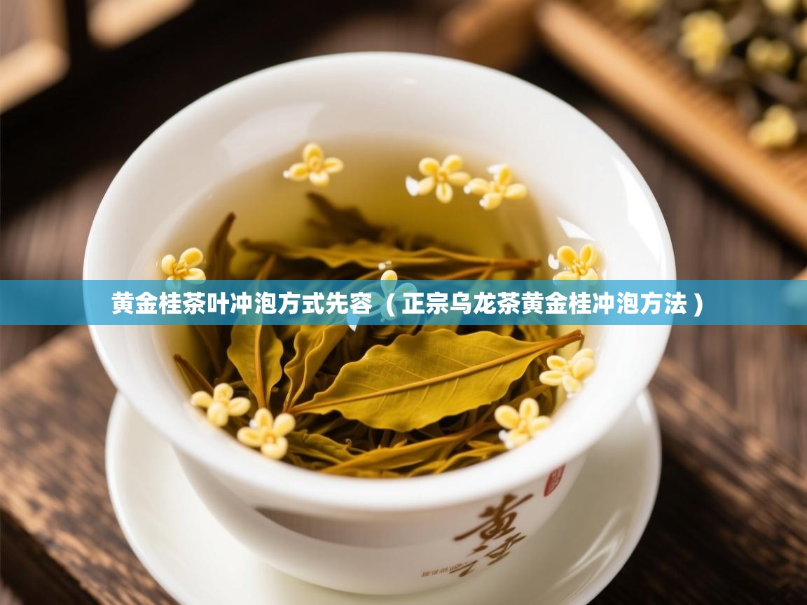  黄金桂茶叶冲泡方式先容  ( 正宗乌龙茶黄金桂冲泡方法 )