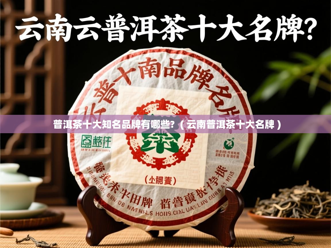 详细阅读: 普洱茶十大知名品牌有哪些?  ( 云南普洱茶十大名牌 )  普洱茶十大知名品牌有哪些?  ( 云南普洱茶十大名牌 )