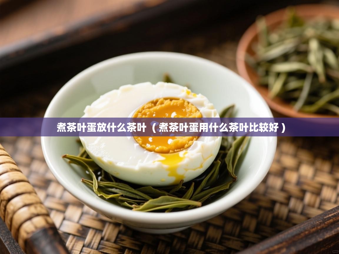 煮茶叶蛋放什么茶叶  ( 煮茶叶蛋用什么茶叶比较好 )  煮茶叶蛋放什么茶叶  ( 煮茶叶蛋用什么茶叶比较好 )