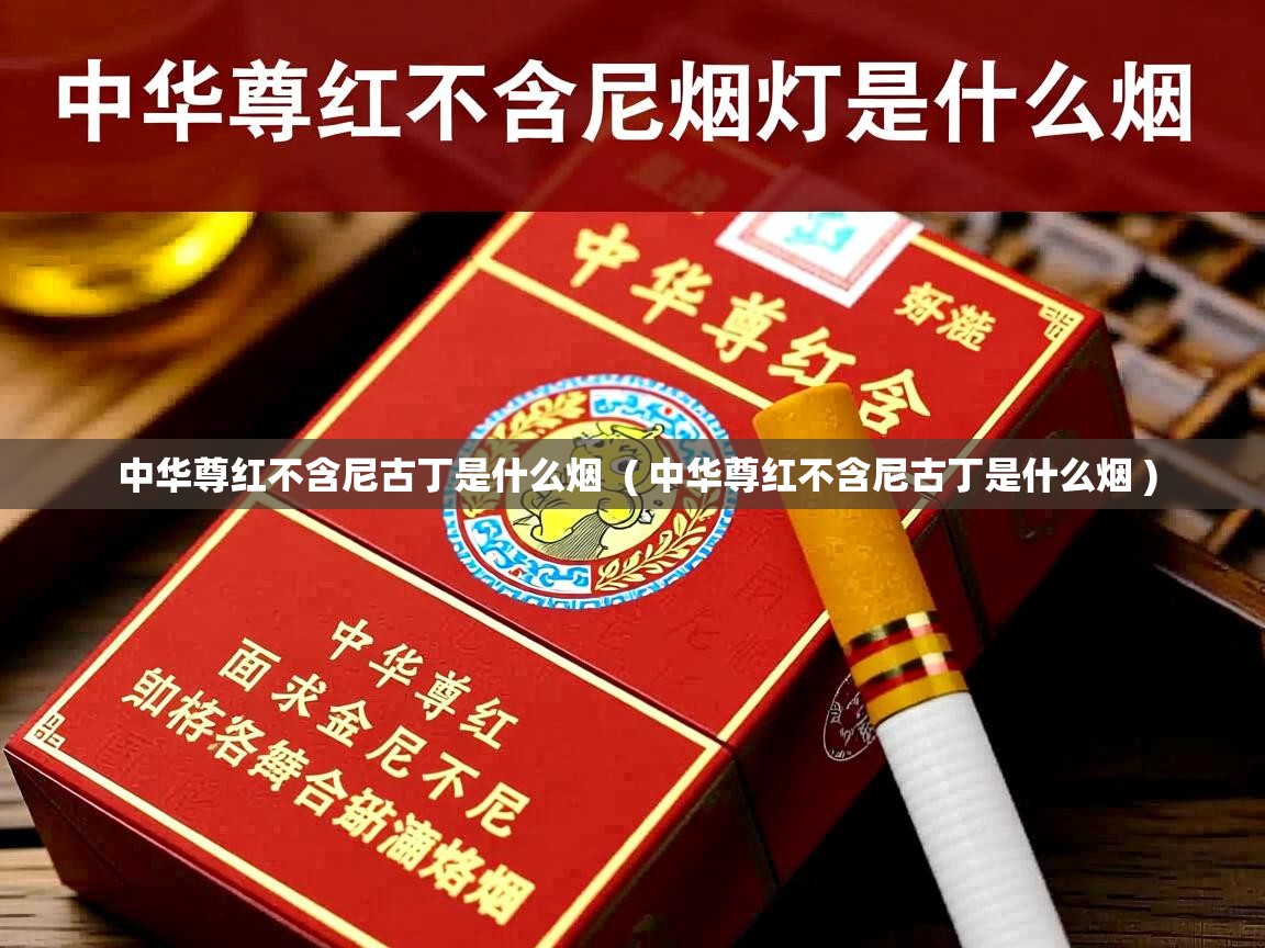 中华尊红不含尼古丁是什么烟  ( 中华尊红不含尼古丁是什么烟 )  中华尊红不含尼古丁是什么烟  ( 中华尊红不含尼古丁是什么烟 )