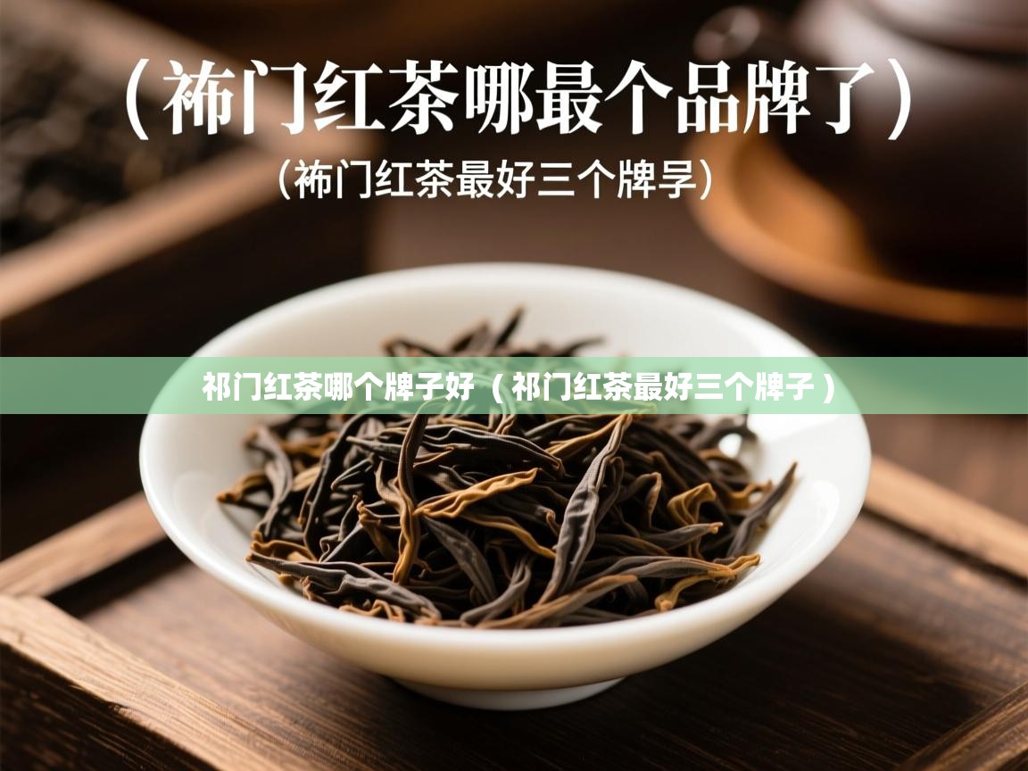  祁门红茶哪个牌子好  ( 祁门红茶最好三个牌子 )