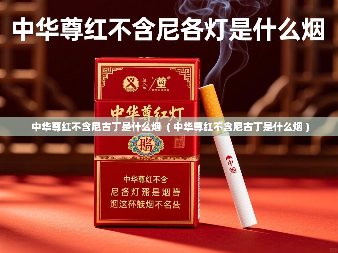  中华尊红不含尼古丁是什么烟  ( 中华尊红不含尼古丁是什么烟 )