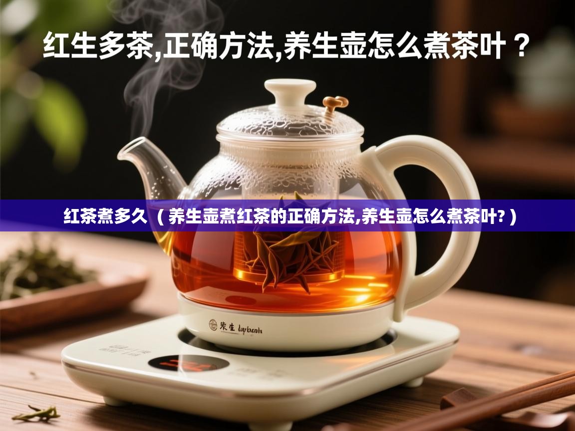 红茶煮多久  ( 养生壶煮红茶的正确方法,养生壶怎么煮茶叶? )  红茶煮多久  ( 养生壶煮红茶的正确方法,养生壶怎么煮茶叶? )