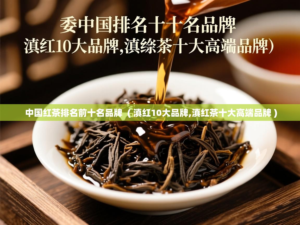 详细阅读: 中国红茶排名前十名品牌  ( 滇红10大品牌,滇红茶十大高端品牌 )  中国红茶排名前十名品牌  ( 滇红10大品牌,滇红茶十大高端品牌 )