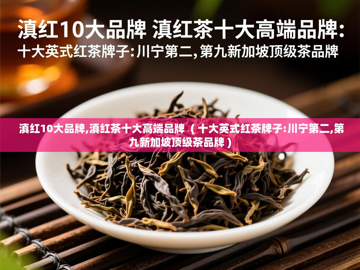  滇红10大品牌,滇红茶十大高端品牌  ( 十大英式红茶牌子:川宁第二,第九新加坡顶级茶品牌 )