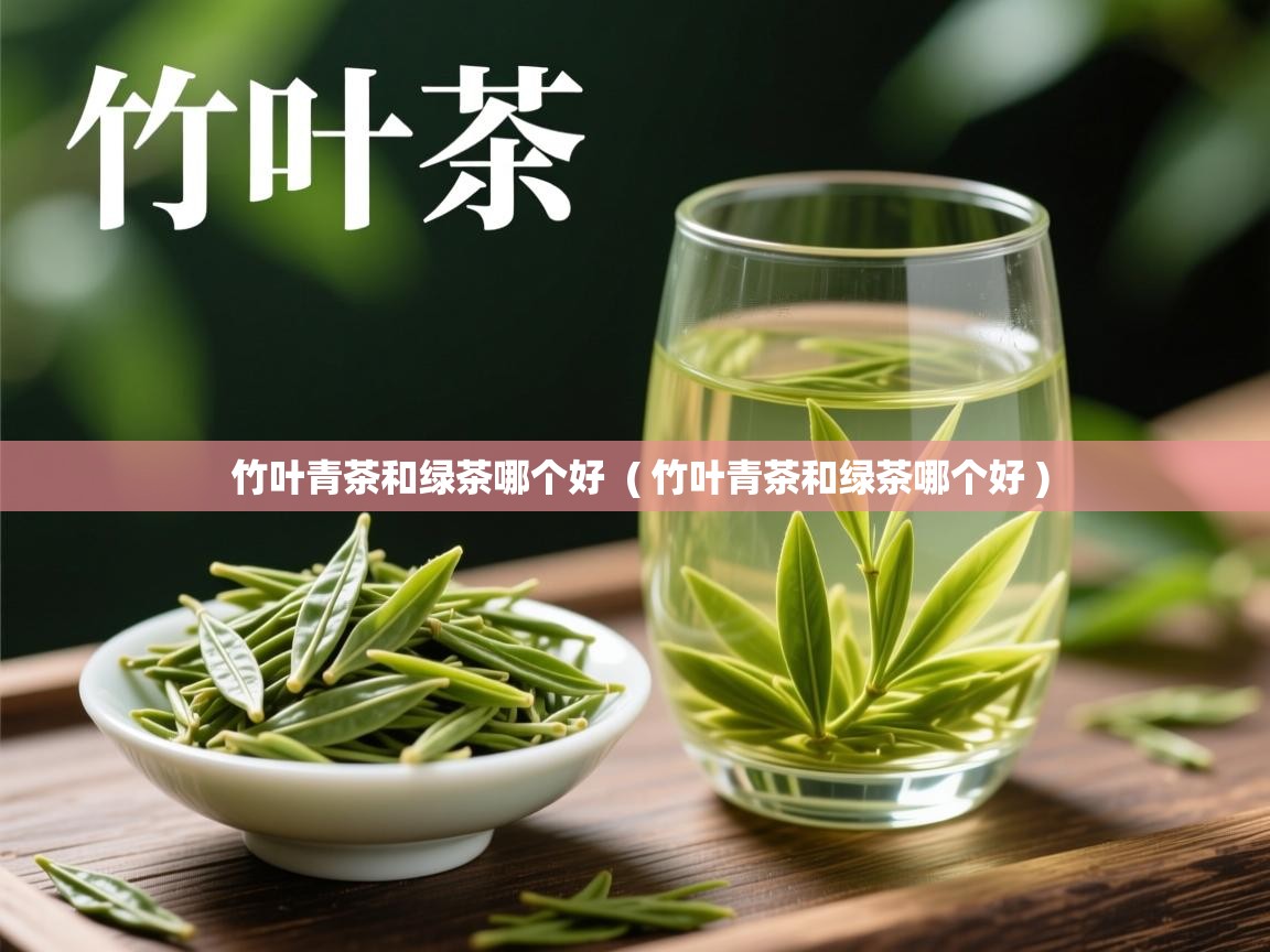  竹叶青茶和绿茶哪个好  ( 竹叶青茶和绿茶哪个好 )