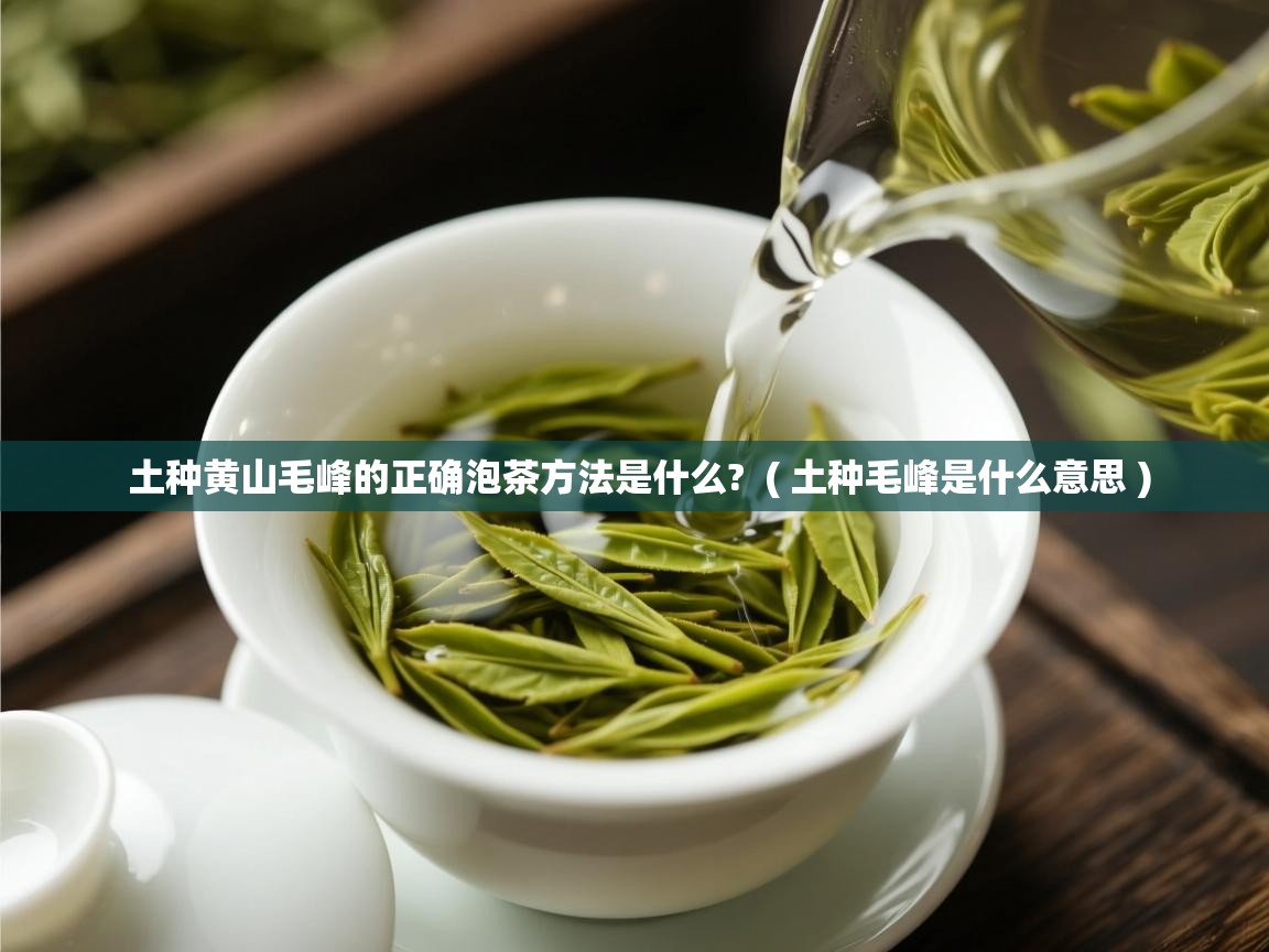 土种黄山毛峰的正确泡茶方法是什么?  ( 土种毛峰是什么意思 )  土种黄山毛峰的正确泡茶方法是什么?  ( 土种毛峰是什么意思 )
