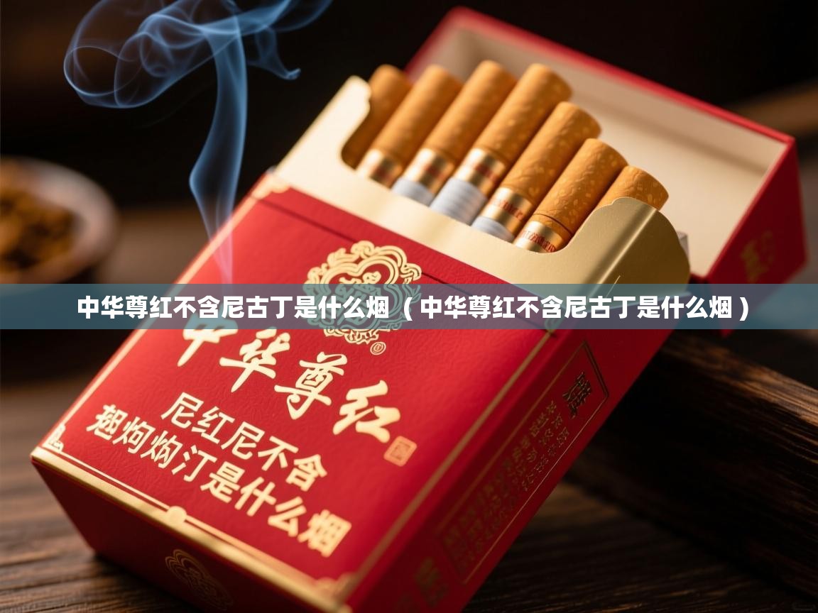  中华尊红不含尼古丁是什么烟  ( 中华尊红不含尼古丁是什么烟 )