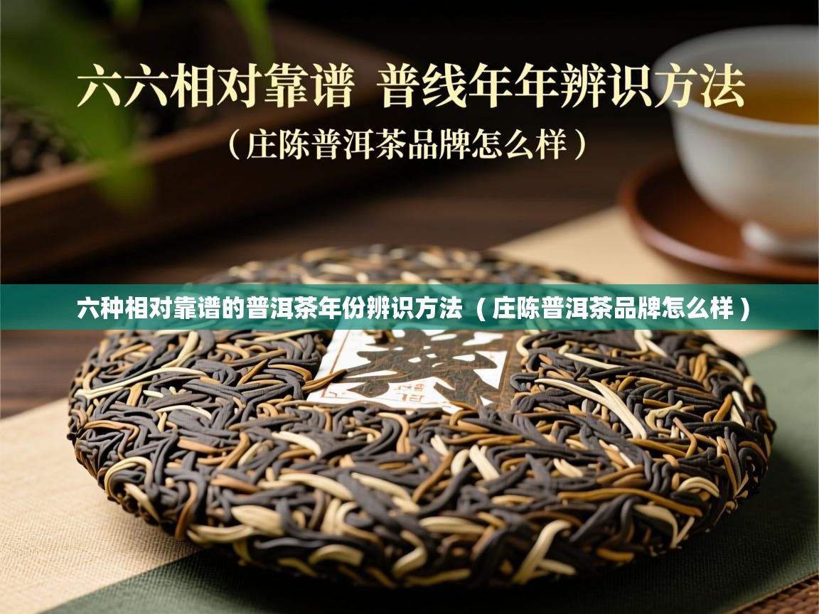 六种相对靠谱的普洱茶年份辨识方法  ( 庄陈普洱茶品牌怎么样 )  六种相对靠谱的普洱茶年份辨识方法  ( 庄陈普洱茶品牌怎么样 )
