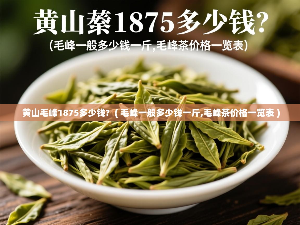 黄山毛峰1875多少钱?  ( 毛峰一般多少钱一斤,毛峰茶价格一览表 )  黄山毛峰1875多少钱?  ( 毛峰一般多少钱一斤,毛峰茶价格一览表 )