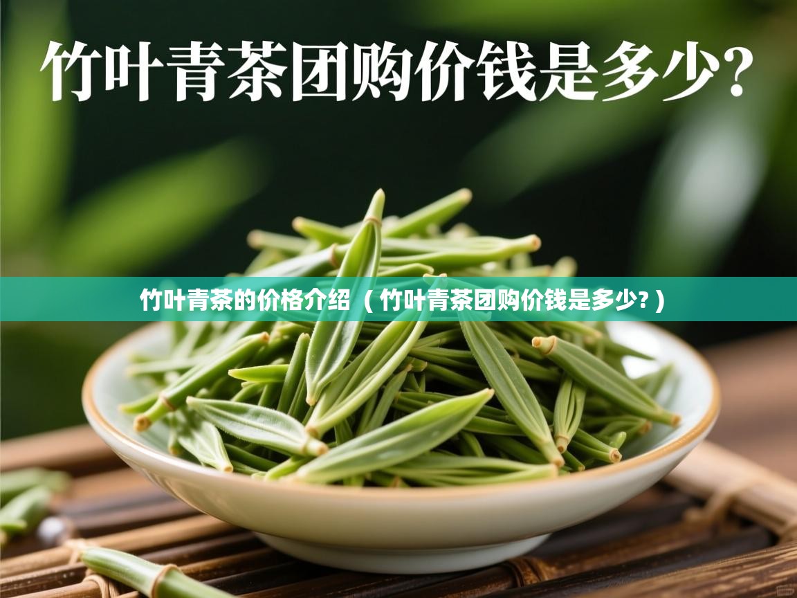  竹叶青茶的价格介绍  ( 竹叶青茶团购价钱是多少? )