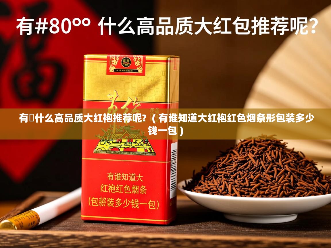 有什么高品质大红袍推荐呢?  ( 有谁知道大红袍红色烟条形包装多少钱一包 )  有什么高品质大红袍推荐呢?  ( 有谁知道大红袍红色烟条形包装多少钱一包 )