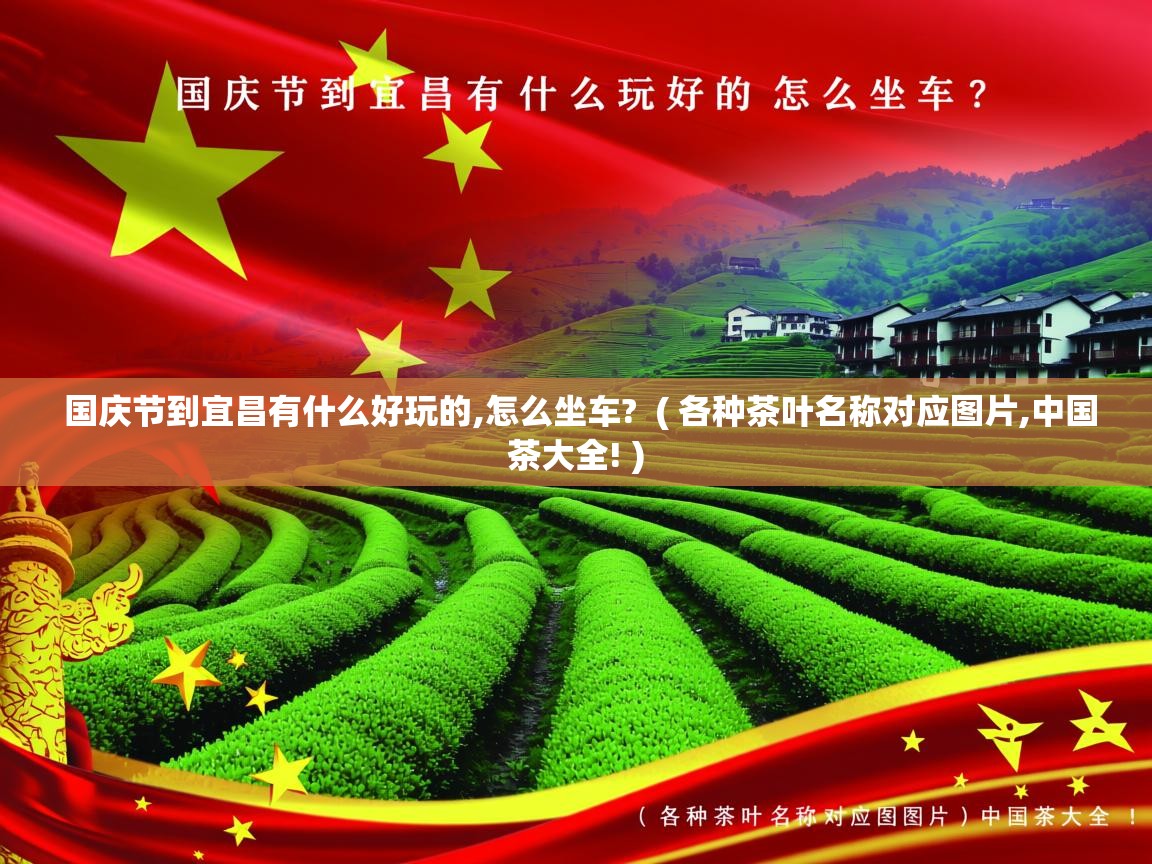 详细阅读: 国庆节到宜昌有什么好玩的,怎么坐车?  ( 各种茶叶名称对应图片,中国茶大全! )  国庆节到宜昌有什么好玩的,怎么坐车?  ( 各种茶叶名称对应图片,中国茶大全! )