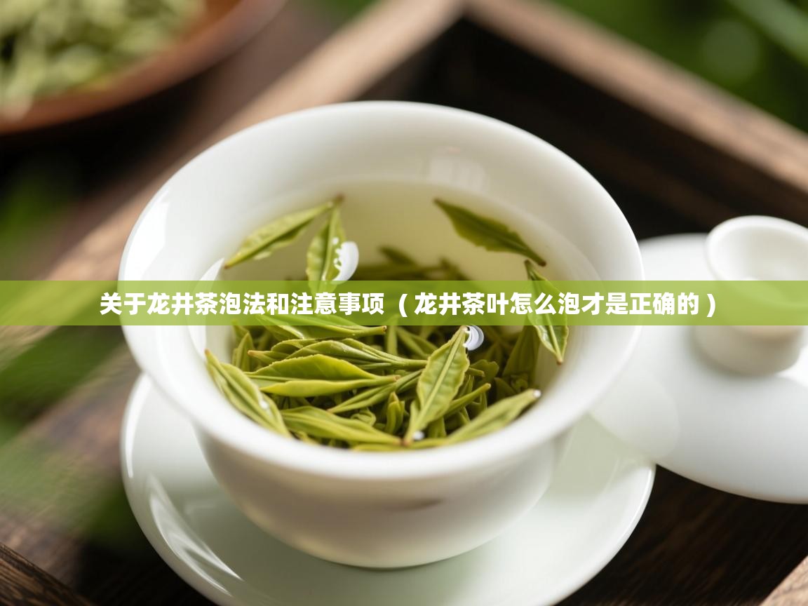 关于龙井茶泡法和注意事项  ( 龙井茶叶怎么泡才是正确的 )