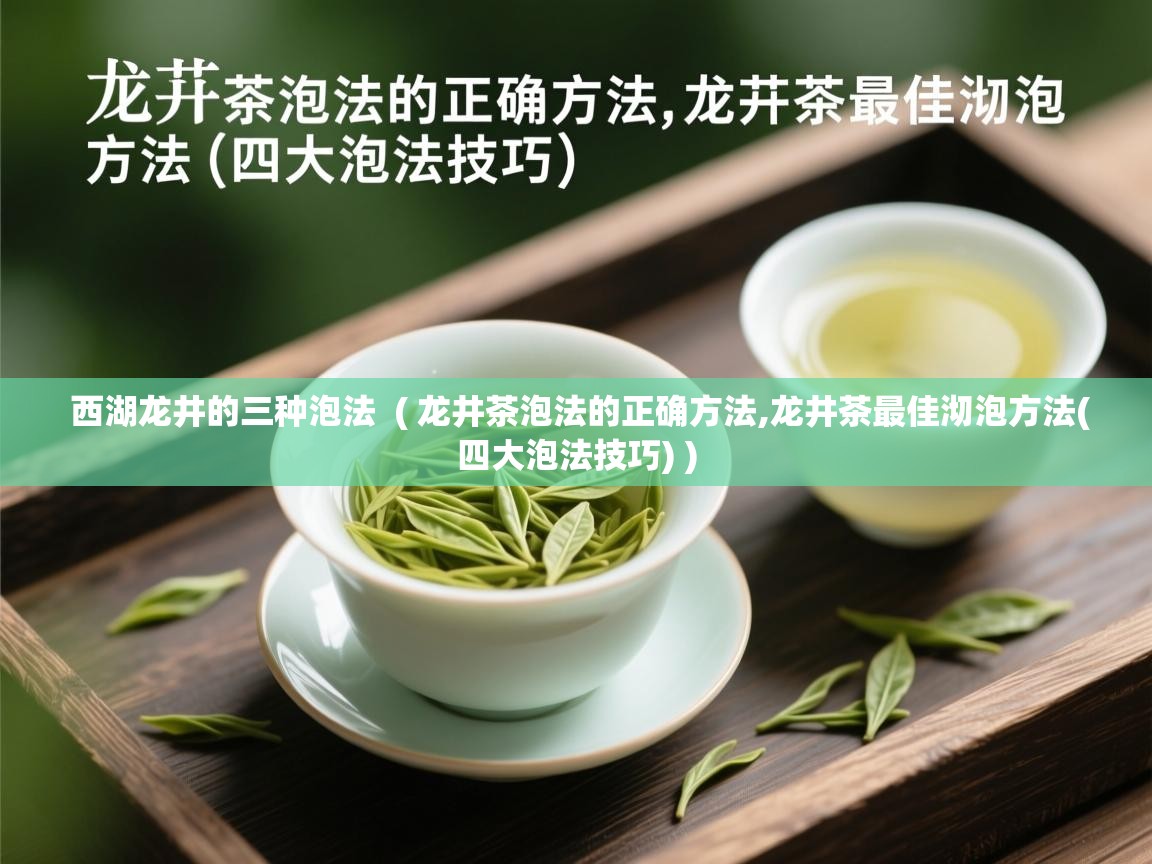 西湖龙井的三种泡法  ( 龙井茶泡法的正确方法,龙井茶最佳沏泡方法(四大泡法技巧) )  西湖龙井的三种泡法  ( 龙井茶泡法的正确方法,龙井茶最佳沏泡方法(四大泡法技巧) )