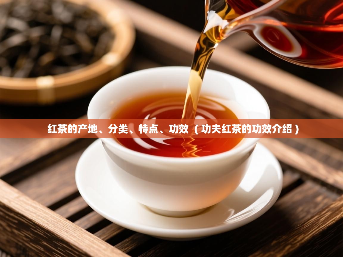  红茶的产地、分类、特点、功效  ( 功夫红茶的功效介绍 )