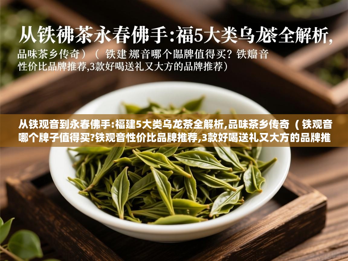 从铁观音到永春佛手:福建5大类乌龙茶全解析,品味茶乡传奇  ( 铁观音哪个牌子值得买?铁观音性价比品牌推荐,3款好喝送礼又大方的品牌推荐 )  从铁观音到永春佛手:福建5大类乌龙茶全解析,品味茶乡传奇  ( 铁观音哪个牌子值得买?铁观音性价比品牌推荐,3款好喝送礼又大方的品牌推荐 )