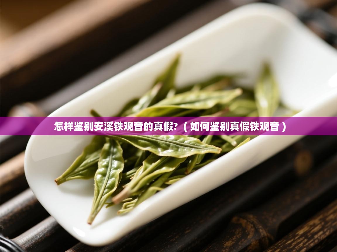  怎样鉴别安溪铁观音的真假?  ( 如何鉴别真假铁观音 )