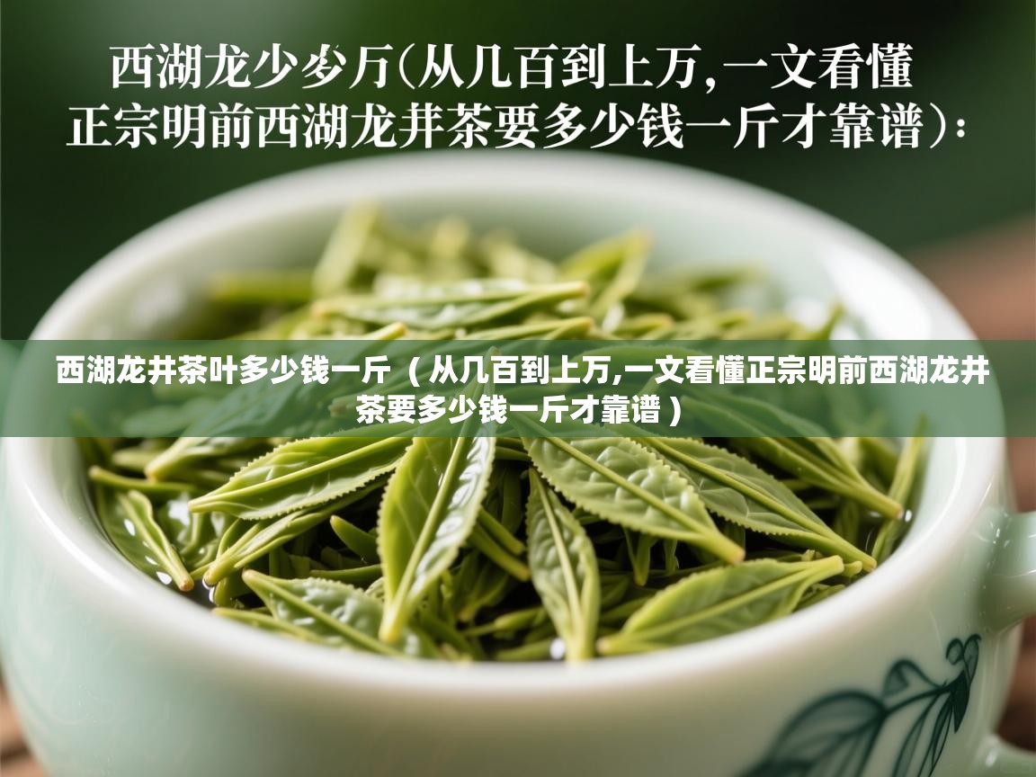 西湖龙井茶叶多少钱一斤  ( 从几百到上万,一文看懂正宗明前西湖龙井茶要多少钱一斤才靠谱 )  西湖龙井茶叶多少钱一斤  ( 从几百到上万,一文看懂正宗明前西湖龙井茶要多少钱一斤才靠谱 )