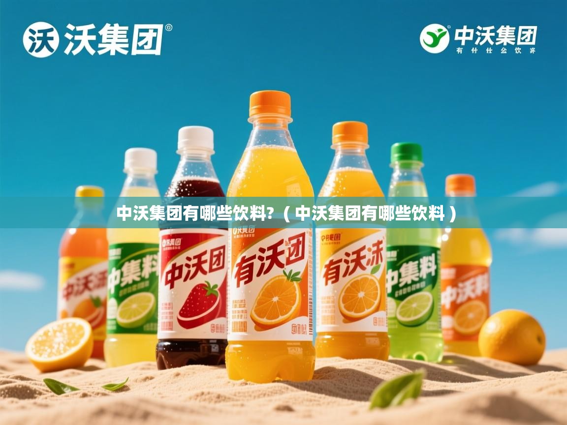 中沃集团有哪些饮料?  ( 中沃集团有哪些饮料 )  中沃集团有哪些饮料?  ( 中沃集团有哪些饮料 )