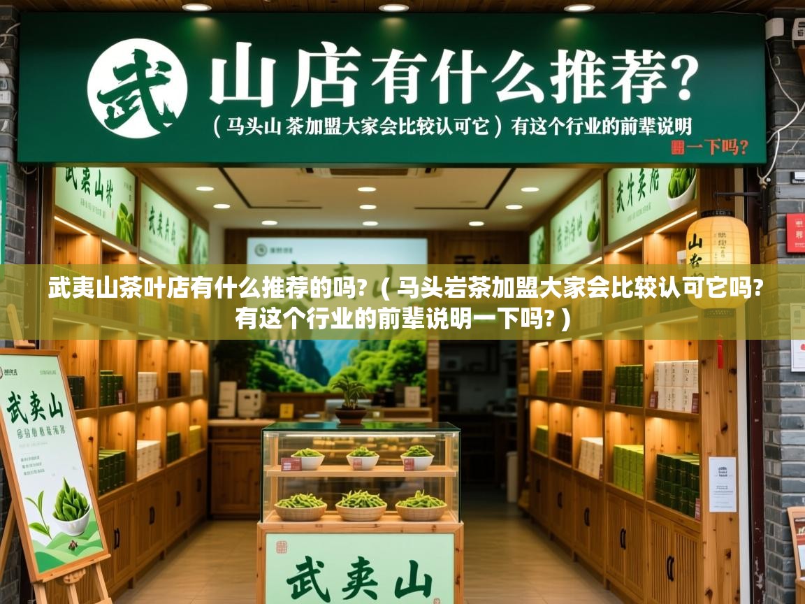 武夷山茶叶店有什么推荐的吗?  ( 马头岩茶加盟大家会比较认可它吗?有这个行业的前辈说明一下吗? )  武夷山茶叶店有什么推荐的吗?  ( 马头岩茶加盟大家会比较认可它吗?有这个行业的前辈说明一下吗? )