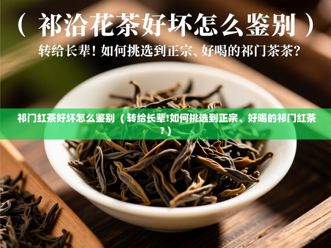祁门红茶好坏怎么鉴别  ( 转给长辈!如何挑选到正宗、好喝的祁门红茶? )  祁门红茶好坏怎么鉴别  ( 转给长辈!如何挑选到正宗、好喝的祁门红茶? )