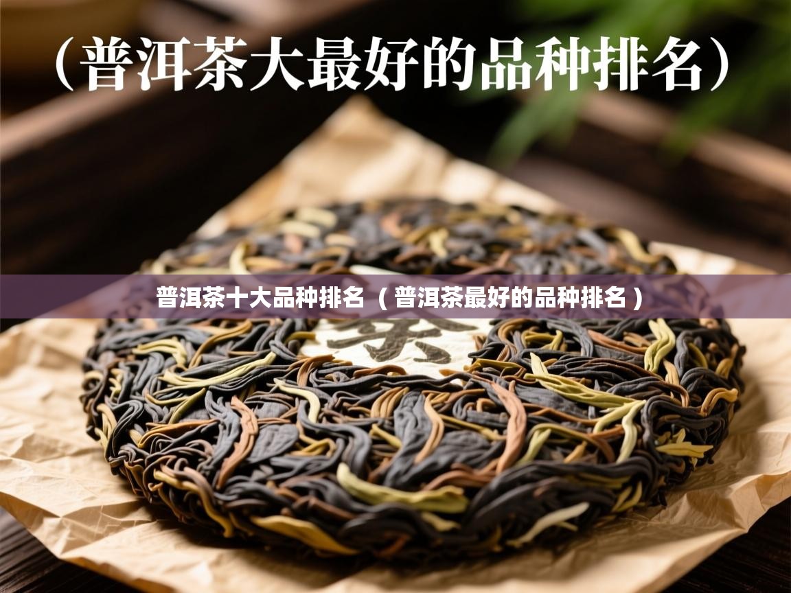 普洱茶十大品种排名  ( 普洱茶最好的品种排名 )  普洱茶十大品种排名  ( 普洱茶最好的品种排名 )