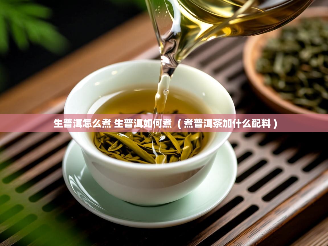 生普洱怎么煮 生普洱如何煮  ( 煮普洱茶加什么配料 )  生普洱怎么煮 生普洱如何煮  ( 煮普洱茶加什么配料 )