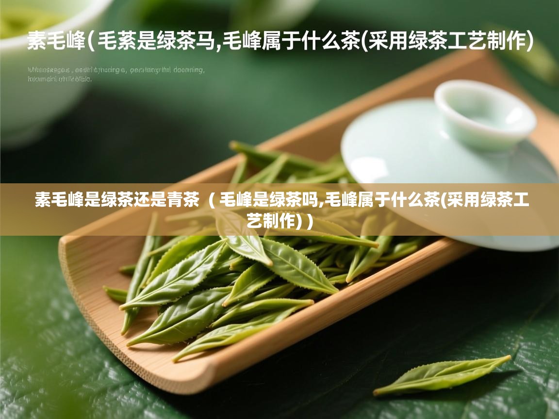 详细阅读: 素毛峰是绿茶还是青茶  ( 毛峰是绿茶吗,毛峰属于什么茶(采用绿茶工艺制作) )  素毛峰是绿茶还是青茶  ( 毛峰是绿茶吗,毛峰属于什么茶(采用绿茶工艺制作) )