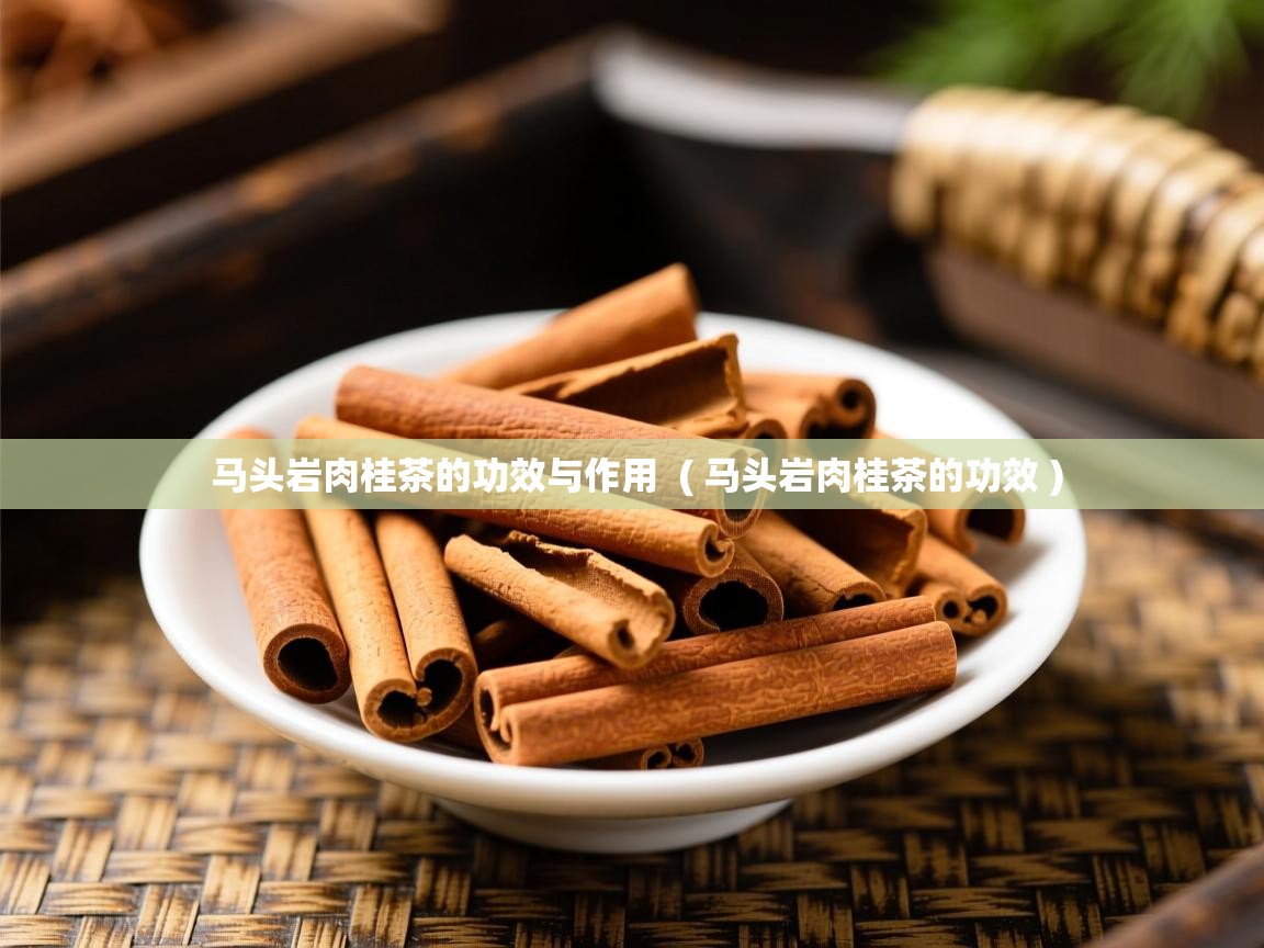 马头岩肉桂茶的功效与作用  ( 马头岩肉桂茶的功效 )  马头岩肉桂茶的功效与作用  ( 马头岩肉桂茶的功效 )