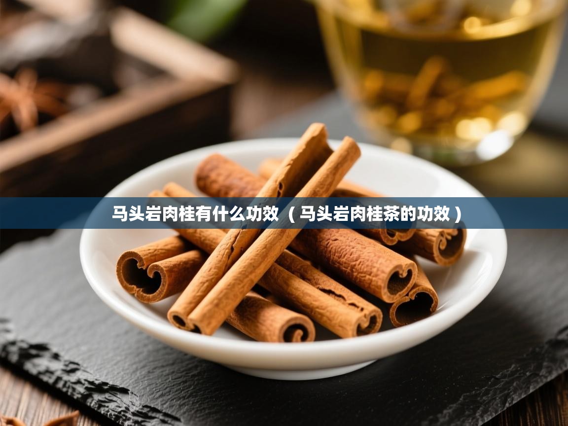马头岩肉桂有什么功效  ( 马头岩肉桂茶的功效 )  马头岩肉桂有什么功效  ( 马头岩肉桂茶的功效 )