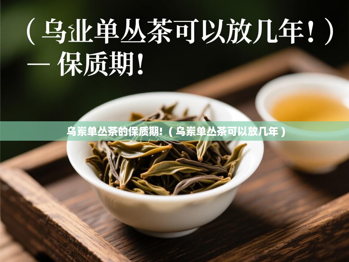 乌岽单丛茶的保质期!  ( 乌岽单丛茶可以放几年 )  乌岽单丛茶的保质期!  ( 乌岽单丛茶可以放几年 )