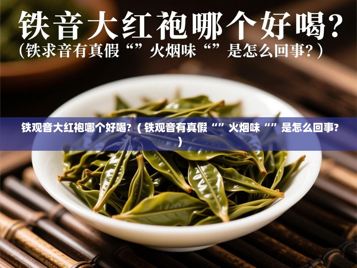  铁观音大红袍哪个好喝?  ( 铁观音有真假“”火烟味“”是怎么回事? )