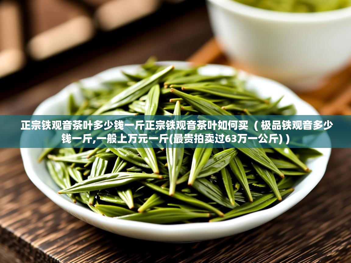 正宗铁观音茶叶多少钱一斤正宗铁观音茶叶如何买  ( 极品铁观音多少钱一斤,一般上万元一斤(最贵拍卖过63万一公斤) )  正宗铁观音茶叶多少钱一斤正宗铁观音茶叶如何买  ( 极品铁观音多少钱一斤,一般上万元一斤(最贵拍卖过63万一公斤) )
