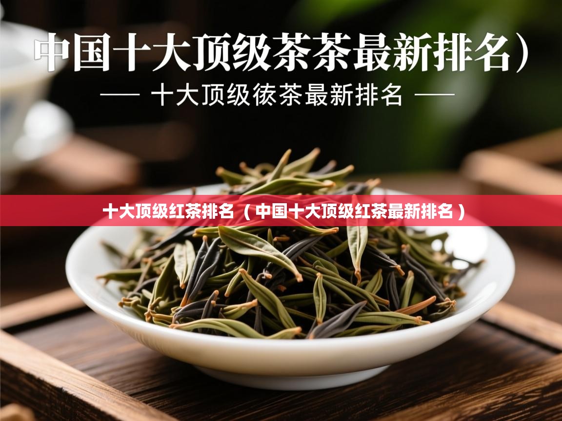  十大顶级红茶排名  ( 中国十大顶级红茶最新排名 )