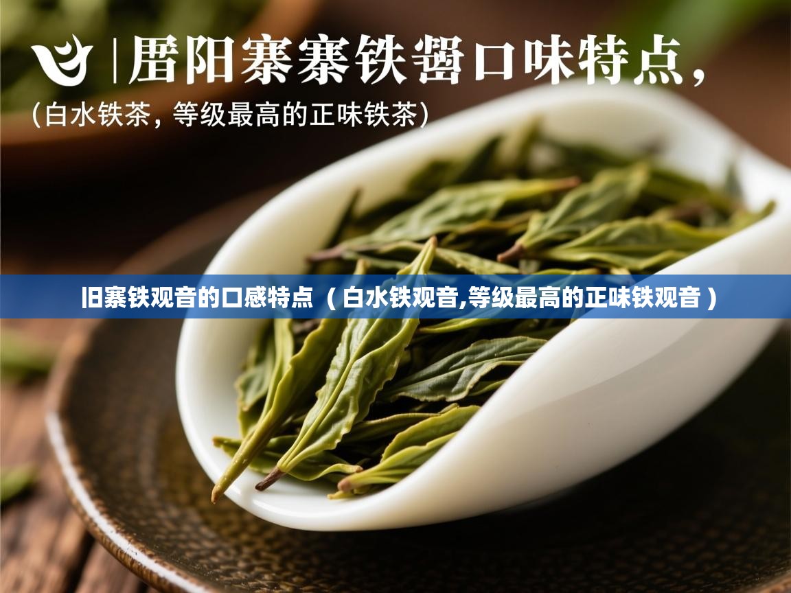 旧寨铁观音的口感特点  ( 白水铁观音,等级最高的正味铁观音 )  旧寨铁观音的口感特点  ( 白水铁观音,等级最高的正味铁观音 )