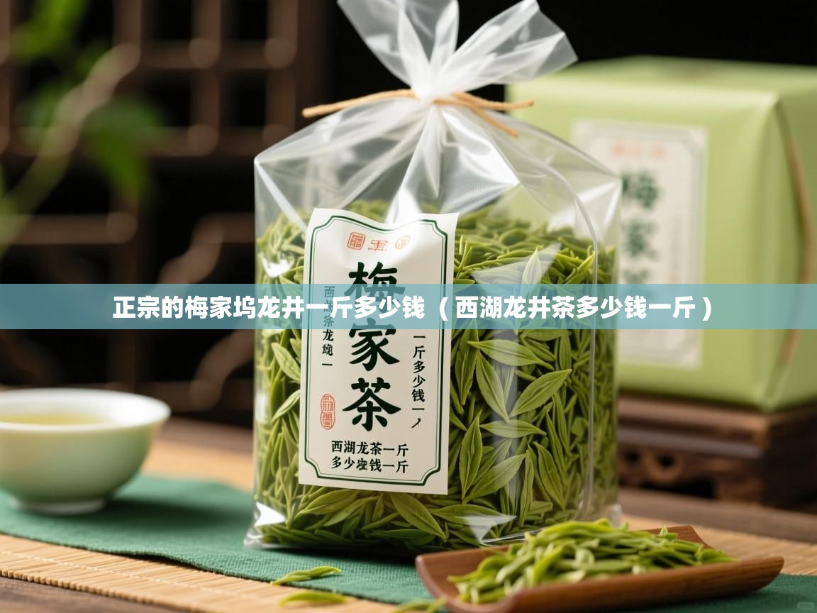 正宗的梅家坞龙井一斤多少钱  ( 西湖龙井茶多少钱一斤 )  正宗的梅家坞龙井一斤多少钱  ( 西湖龙井茶多少钱一斤 )