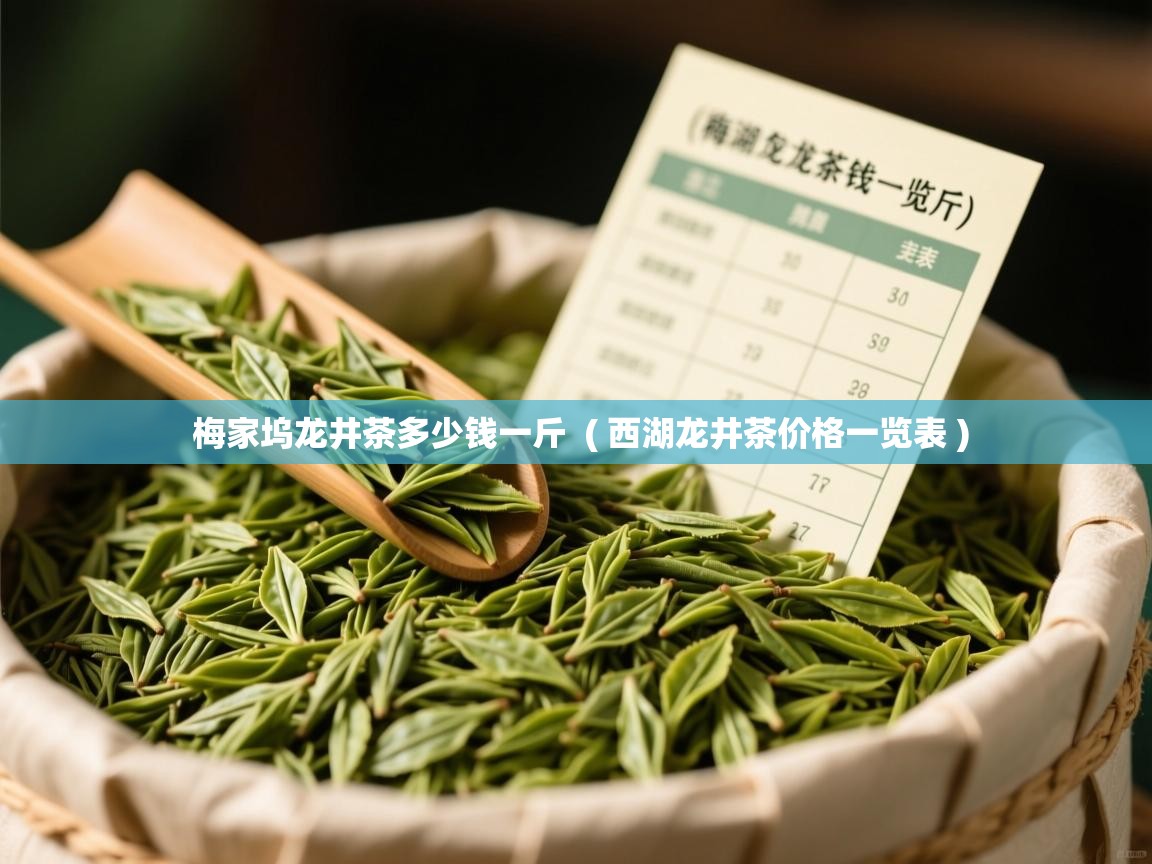 梅家坞龙井茶多少钱一斤  ( 西湖龙井茶价格一览表 )  梅家坞龙井茶多少钱一斤  ( 西湖龙井茶价格一览表 )