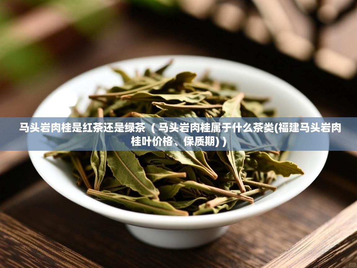 详细阅读: 马头岩肉桂是红茶还是绿茶  ( 马头岩肉桂属于什么茶类(福建马头岩肉桂叶价格、保质期) )  马头岩肉桂是红茶还是绿茶  ( 马头岩肉桂属于什么茶类(福建马头岩肉桂叶价格、保质期) )