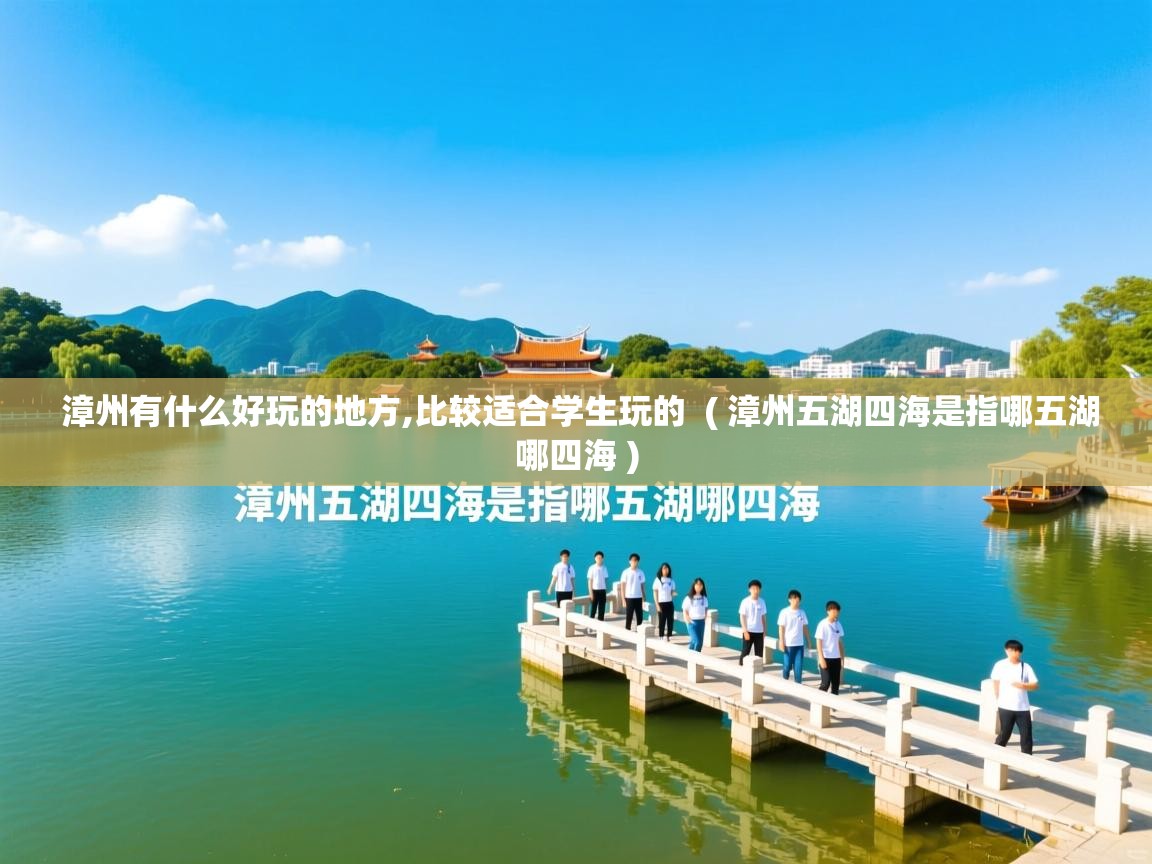 详细阅读: 漳州有什么好玩的地方,比较适合学生玩的  ( 漳州五湖四海是指哪五湖哪四海 )  漳州有什么好玩的地方,比较适合学生玩的  ( 漳州五湖四海是指哪五湖哪四海 )
