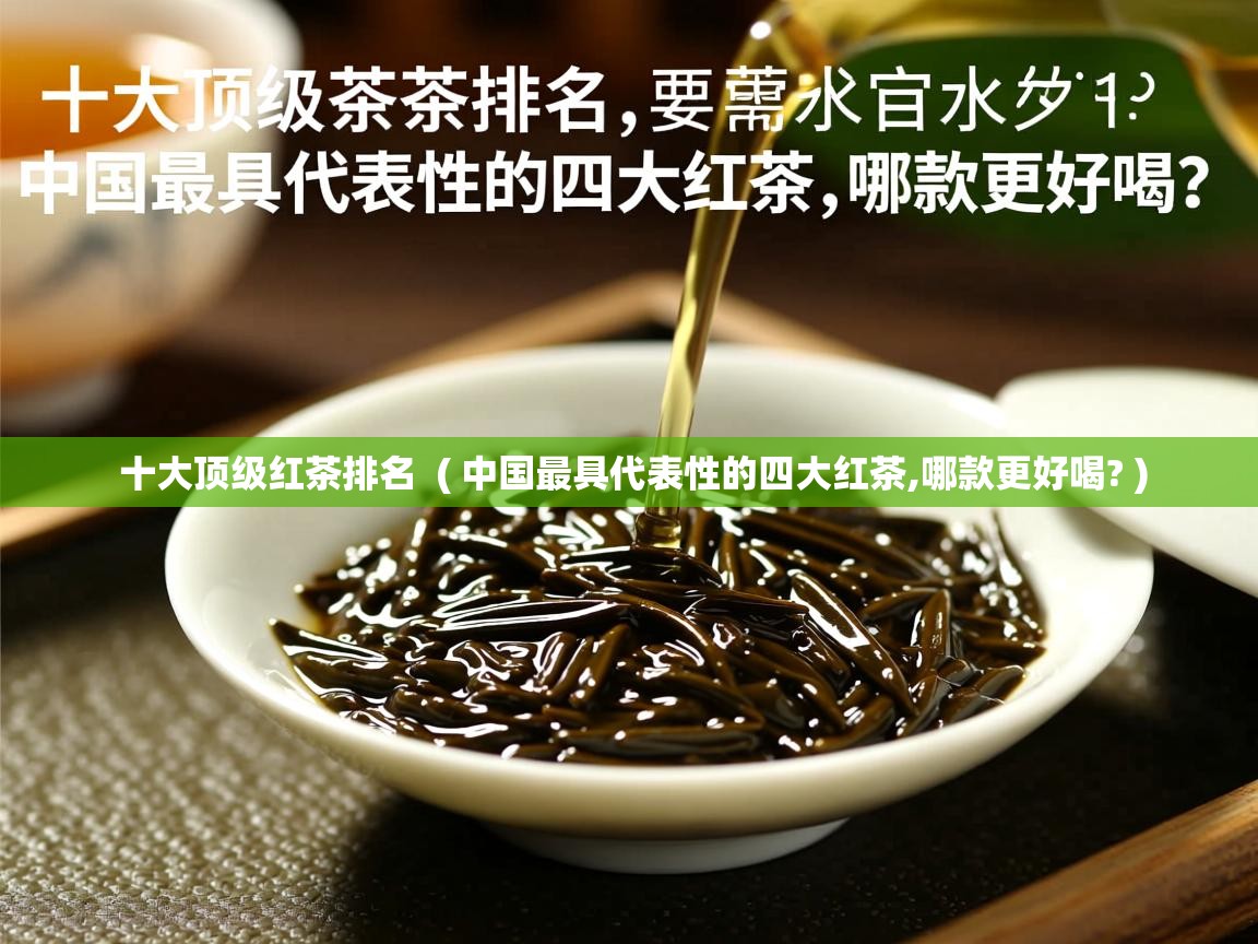  十大顶级红茶排名  ( 中国最具代表性的四大红茶,哪款更好喝? )