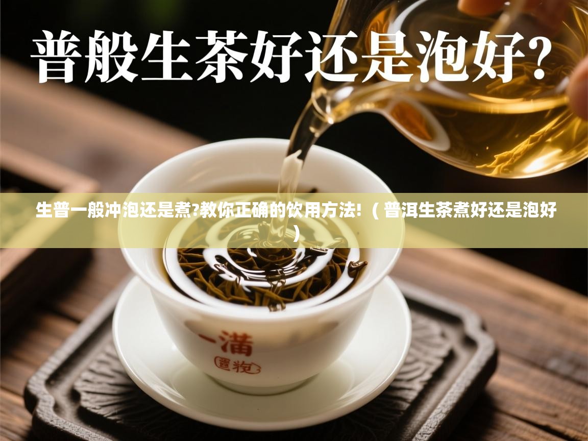 生普一般冲泡还是煮?教你正确的饮用方法!  ( 普洱生茶煮好还是泡好 )  生普一般冲泡还是煮?教你正确的饮用方法!  ( 普洱生茶煮好还是泡好 )