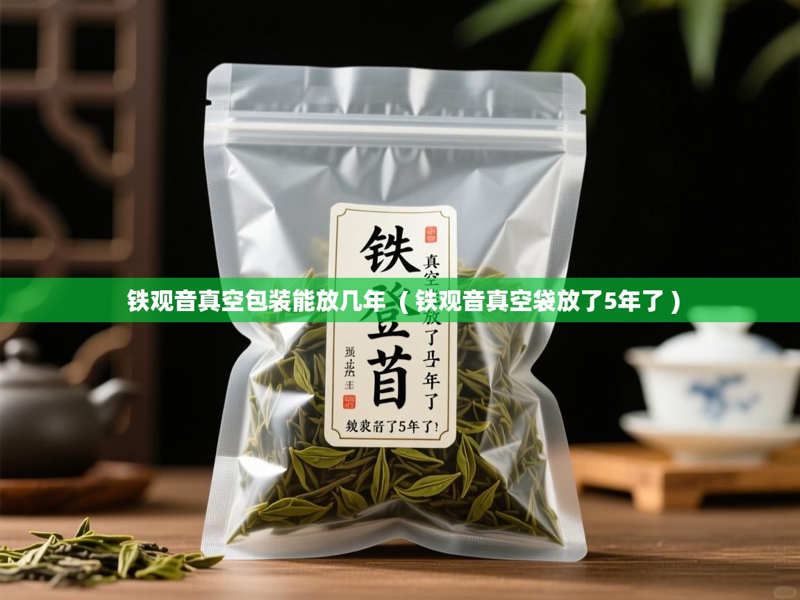 详细阅读: 铁观音真空包装能放几年  ( 铁观音真空袋放了5年了 )  铁观音真空包装能放几年  ( 铁观音真空袋放了5年了 )
