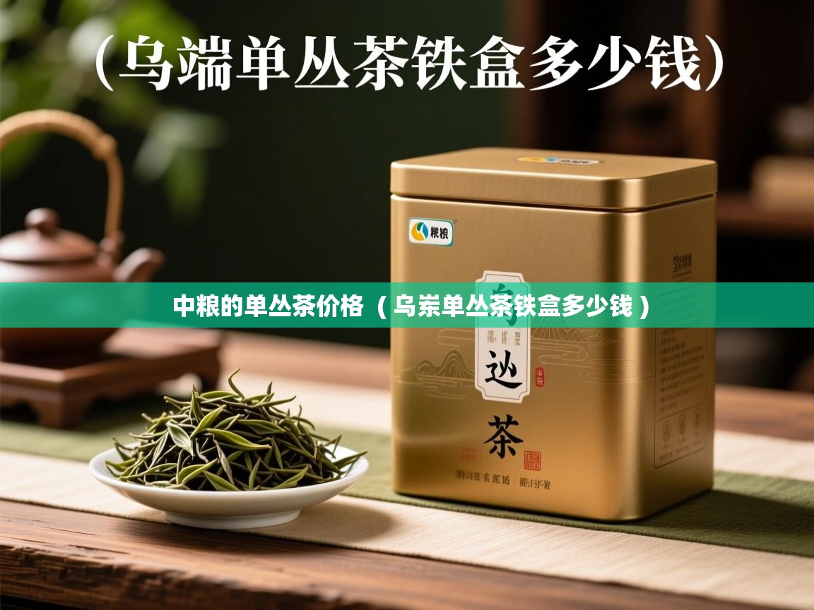  中粮的单丛茶价格  ( 乌岽单丛茶铁盒多少钱 )