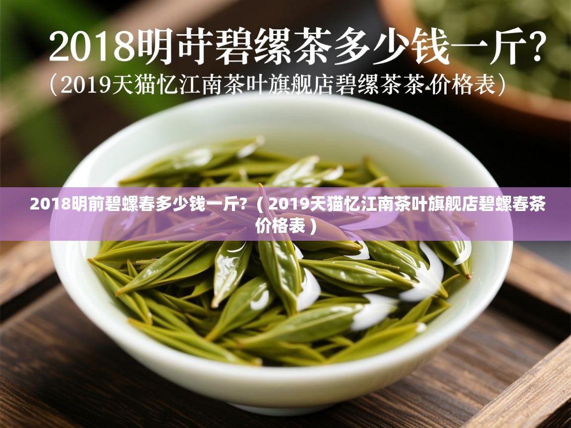 2018明前碧螺春多少钱一斤?  ( 2019天猫忆江南茶叶旗舰店碧螺春茶价格表 )  2018明前碧螺春多少钱一斤?  ( 2019天猫忆江南茶叶旗舰店碧螺春茶价格表 )